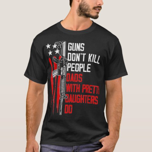 Guns Dont Kill People Dads With Pretty Daughters T_Shirt