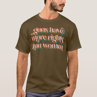 Guns Have More Rights Than Women T-Shirt