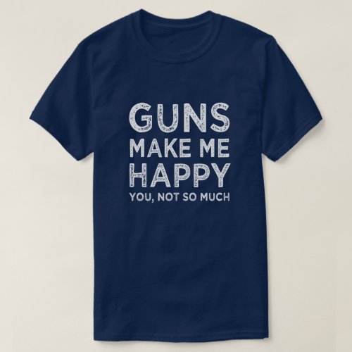 Guns make me happy You Not so much funny mens T_Shirt