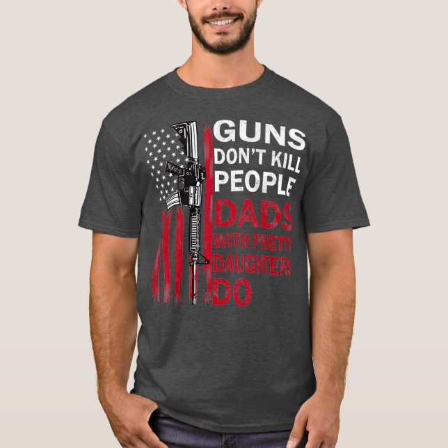 Guns nt Kill People Dads With Pretty Daughters T-Shirt (Front)
