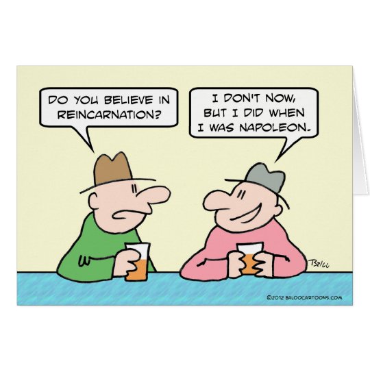 Guy believe in reincarnation when he was Napoleon. Card