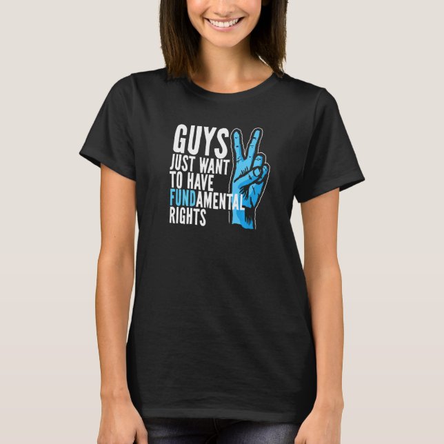 Guys Just Wanna Want To Have Fund Amental Rights F T-Shirt (Front)