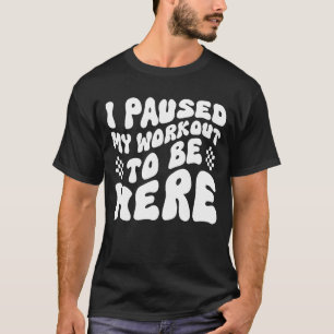 Gym Funny Fitness Athletic I Paused My Workout to T-Shirt