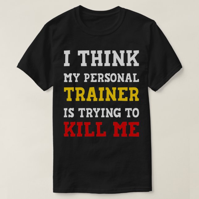 Gym I Think My Trainer Is Trying To Kill Me Person T-Shirt (Design Front)
