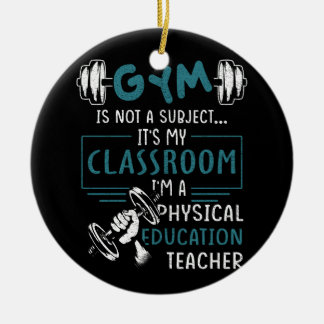 Gym Is Not A Subject Classroom Physical Education Ceramic Ornament