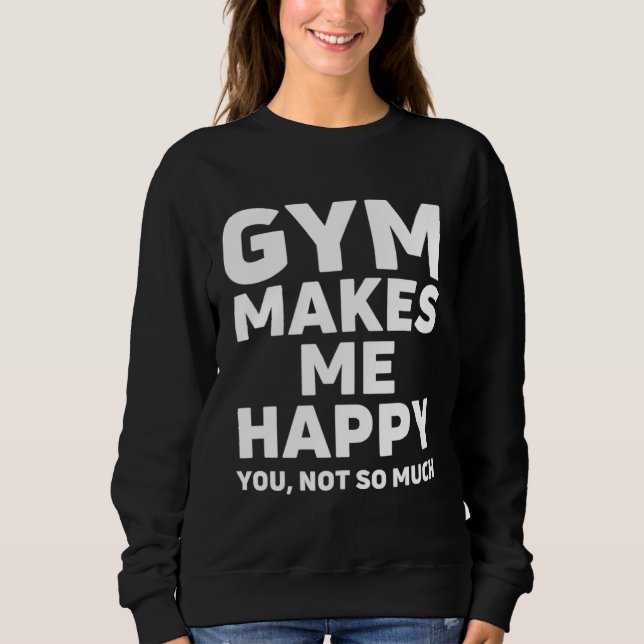 Gym make me happy, Funny weightlifting Bodybuildin Sweatshirt (Front)