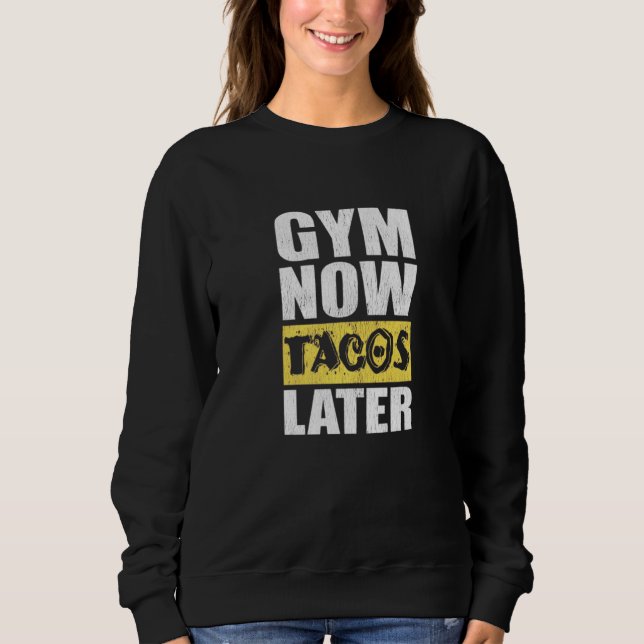 Gym Now Tacos Later Taco Taco Sweatshirt (Front)