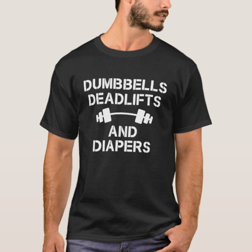 Gym Workout Dumbbells Deadlifts And Diapers T_Shirt