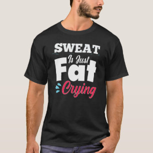 Gym Workout Fitness  Sweat Is Just Fat Crying T-Shirt