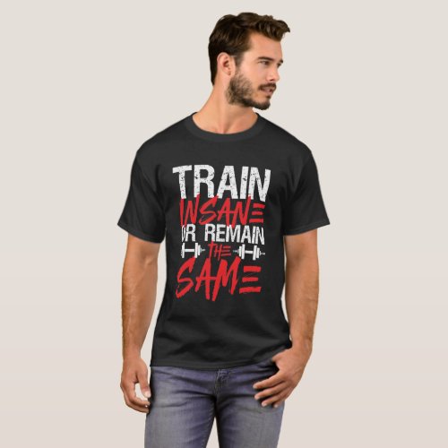Gym Workout Fitness Train Insane Remain The Same T_Shirt