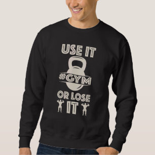 Gym Workout Inspiration Fitness Use It Or Lose It  Sweatshirt