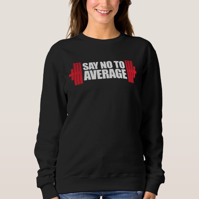 Gym Workout Lifting Motivational Say No To Average Sweatshirt (Front)