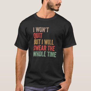 Gym Workout Quote I Won't Quit But I'll Swear The  T-Shirt