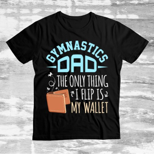 Gymnastics Dad the Only Thing I Flip Is My Wallet T_Shirt