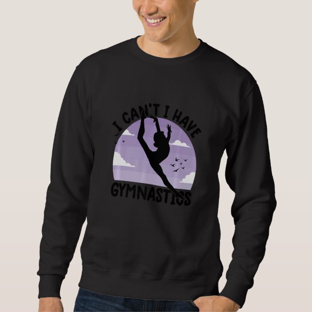 gymnastics  for girls  i can't i have gymnastics   sweatshirt (Front)