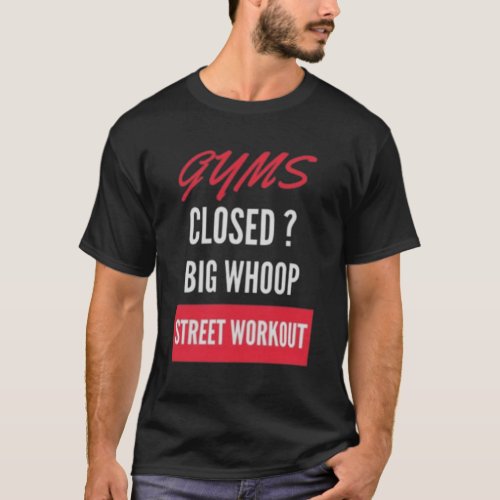 GYMS CLOSED BIG WHOOP STREET WORKOUT T_Shirt