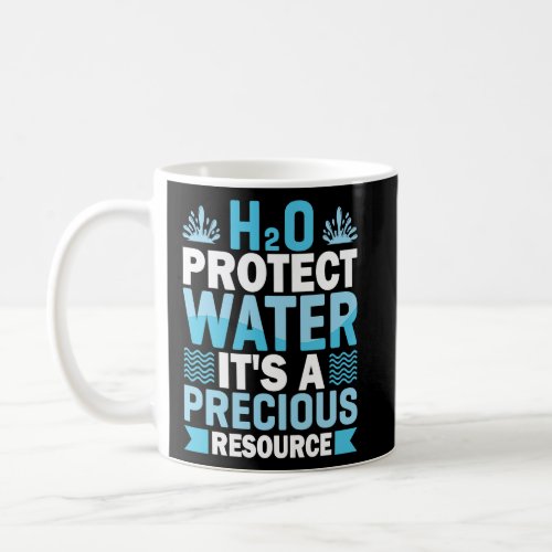 H2O Protect Water Its A Precious Resource Save Wa Coffee Mug