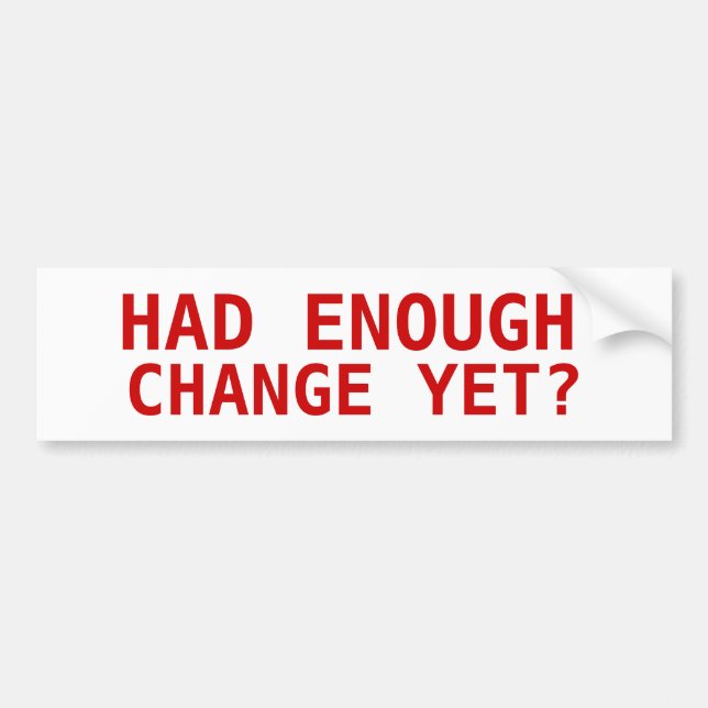 HAD ENOUGH, CHANGE YET? BUMPER STICKER (Front)