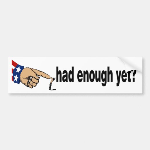 had enough yet? bumper sticker | Zazzle