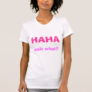 HAHA, wait what? T-Shirt