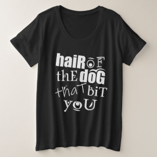 HAIR OF THE DOG THAT BIT YOU PLUS SIZE T-Shirt