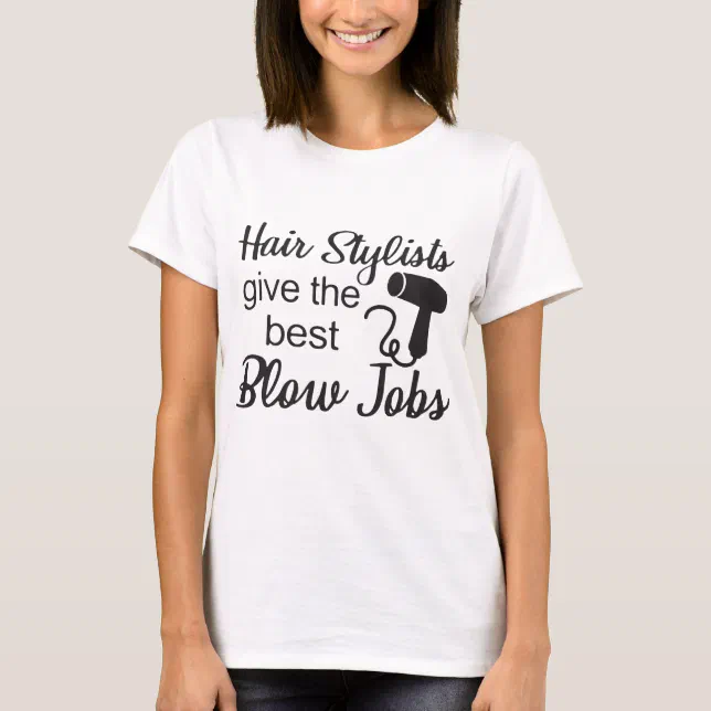 Hair Stylists Give The Best Blow Jobs Hair Stylist T Shirt Zazzle