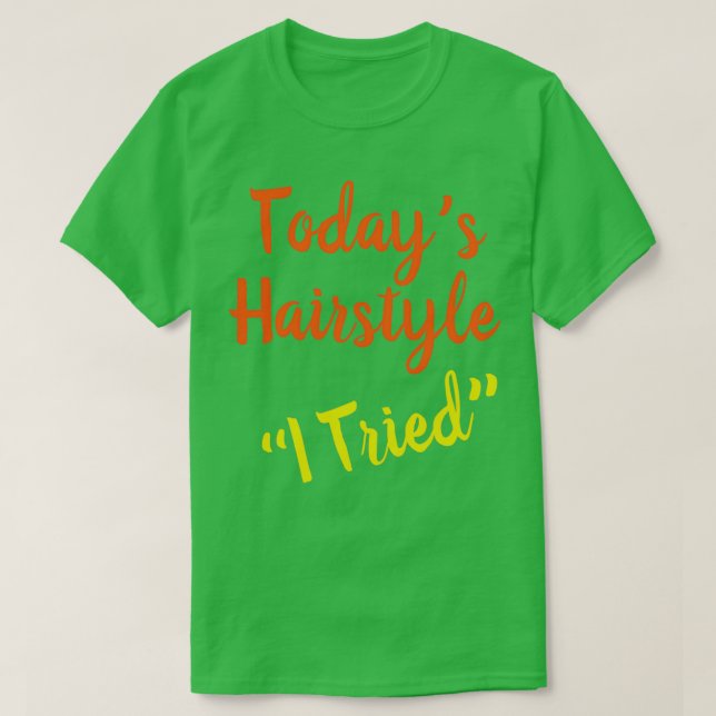 Hair Todays Hairstyle I Tried T-Shirt (Design Front)
