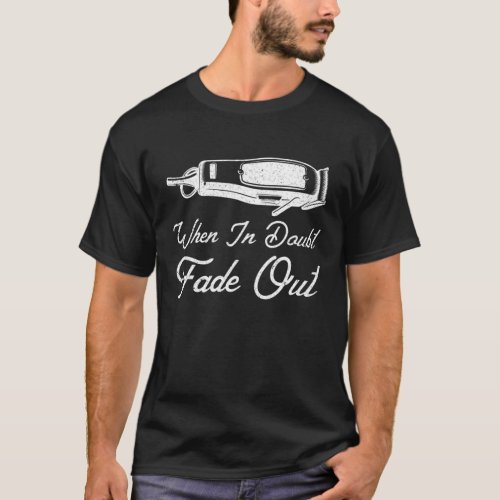 Hairstylist Hair Clipper Barber When I Doubt Fade T_Shirt