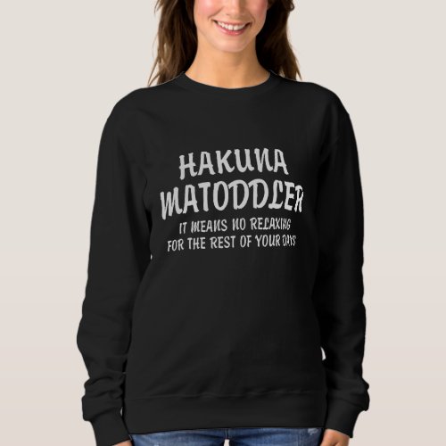 Hakuna Matoddler It Means No Relaxing For The Rest Sweatshirt
