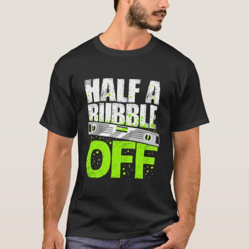 Half A Bubble Off Quote For A Carpenter T_Shirt