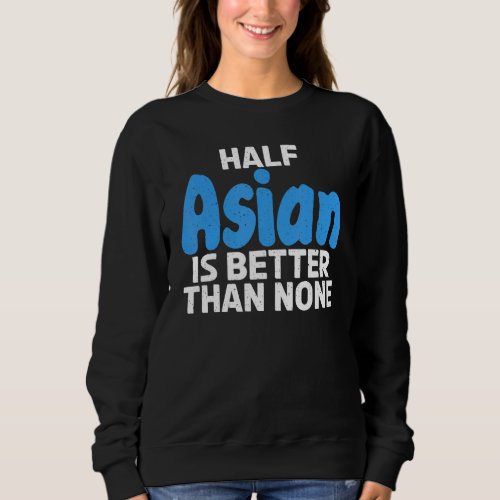 Half Asian is better than none   Asian Sweatshirt