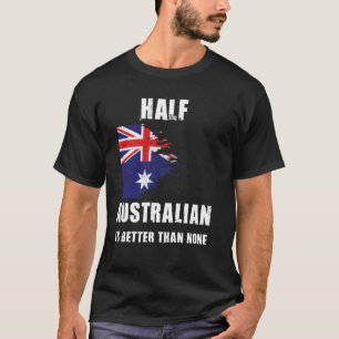 Half Australian Is Better Than None Funny Australi T-Shirt