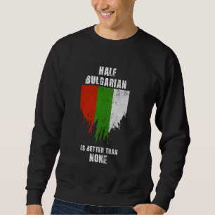 Half Bulgarian Is Better Than None Funny Bulgaria Sweatshirt