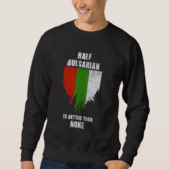 Half Bulgarian Is Better Than None Funny Bulgaria Sweatshirt (Front)