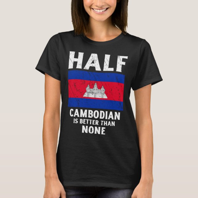 Half Cambodian Is Better Than None National Flag C T-Shirt (Front)