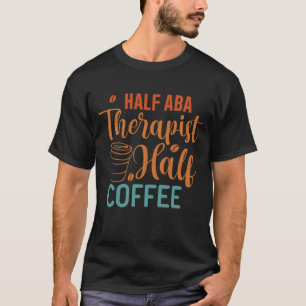 Half Coffee Half ABA Therapist - Behavior Analyst T-Shirt