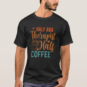Half Coffee Half ABA Therapist - Behavior Analyst T-Shirt