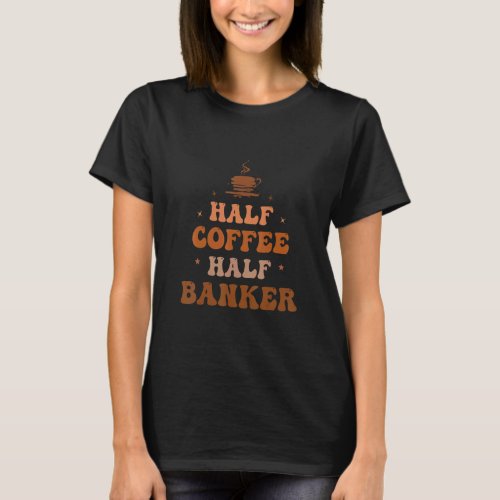 Half Coffee Half Banker Groovy Banker Life Appreci T_Shirt