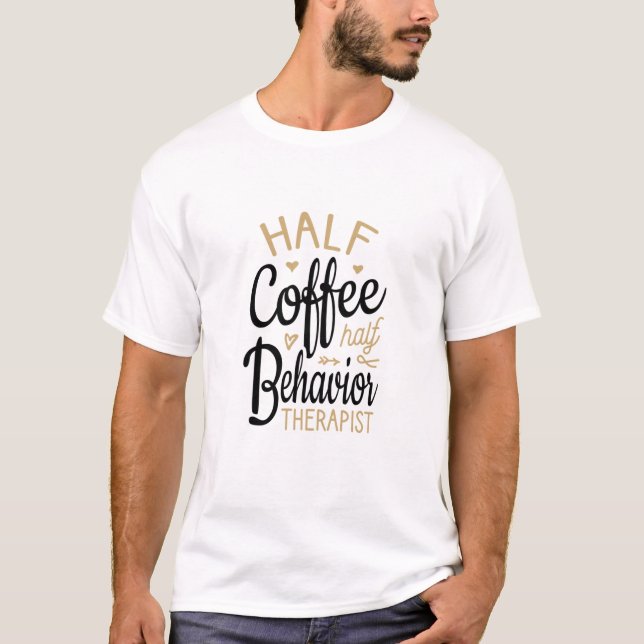 Half Coffee Half Behavior Therapist T-Shirt (Front)