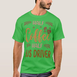 Half Coffee Half Bus Driver Funny Bus Driver Inspi T-Shirt