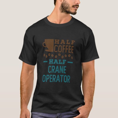 Half Coffee Half Crane Operator  1  T_Shirt