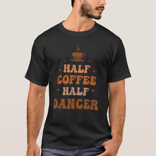 Half Coffee Half Dancer Groovy Coffee Dancer Life  T-Shirt (Front)