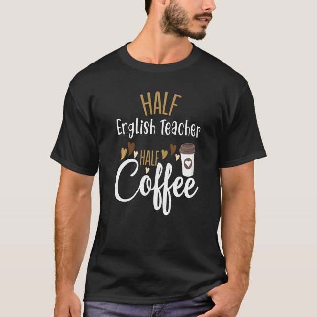Half Coffee Half English Teacher Teacher Inspirati T-Shirt (Front)