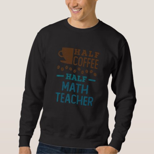 Half Coffee Half Math Teacher Teaching Appreciatio Sweatshirt