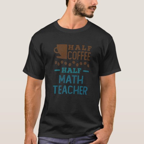 Half Coffee Half Math Teacher Teaching Appreciatio T_Shirt