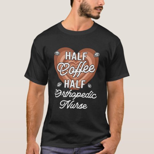 Half Coffee Half Orthopedic Nurse T_Shirt