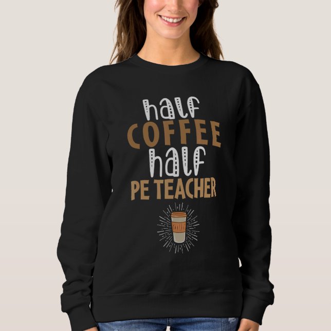 Half Coffee Half PE Teacher   Sarcastic Joke Sweatshirt (Front)
