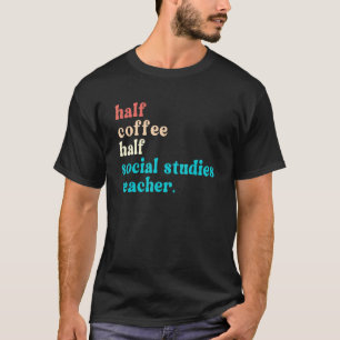 Half Coffee Half Social Studies Teacher First Day T-Shirt