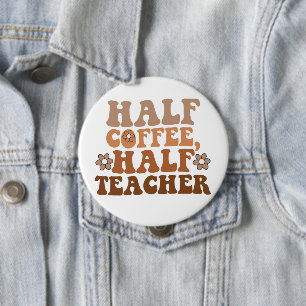 Half Coffee Half Teacher Back to School Teacher Button