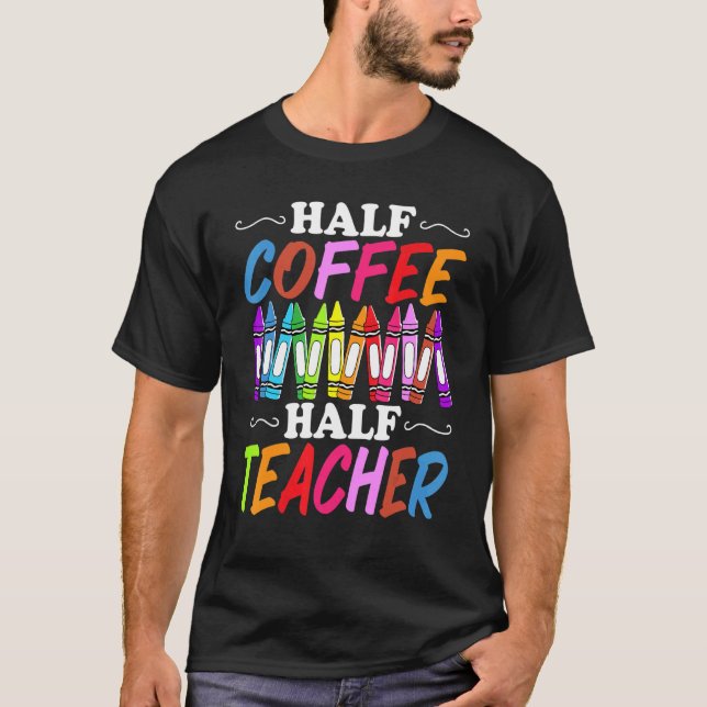 Half Coffee Half teacher First Day of School  Teac T-Shirt (Front)